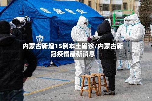 内蒙古新增15例本土确诊/内蒙古新冠疫情最新消息-第2张图片