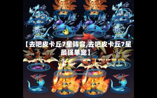 【去吧皮卡丘7星阵容,去吧皮卡丘7星最强单宠】