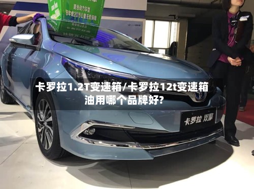 卡罗拉1.2T变速箱/卡罗拉12t变速箱油用哪个品牌好?