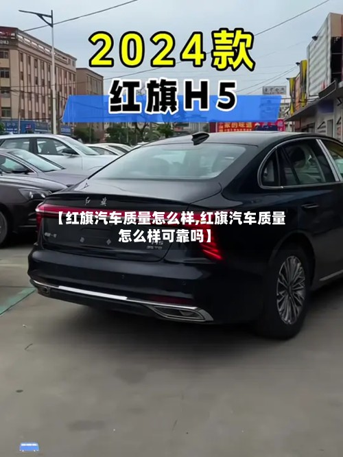 【红旗汽车质量怎么样,红旗汽车质量怎么样可靠吗】