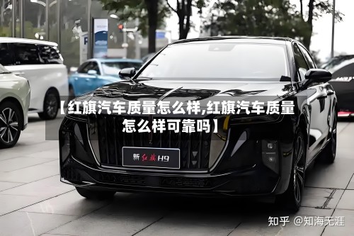 【红旗汽车质量怎么样,红旗汽车质量怎么样可靠吗】-第2张图片