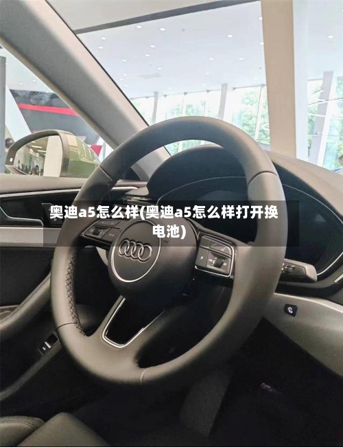 奥迪a5怎么样(奥迪a5怎么样打开换电池)