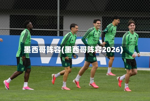 墨西哥阵容(墨西哥阵容2026)