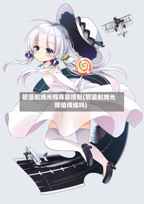 碧蓝航线光辉阵容搭配(碧蓝航线光辉值得练吗)