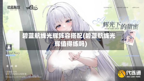 碧蓝航线光辉阵容搭配(碧蓝航线光辉值得练吗)-第2张图片