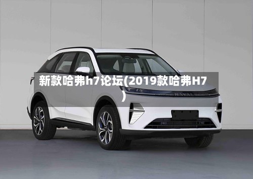 新款哈弗h7论坛(2019款哈弗H7)-第3张图片