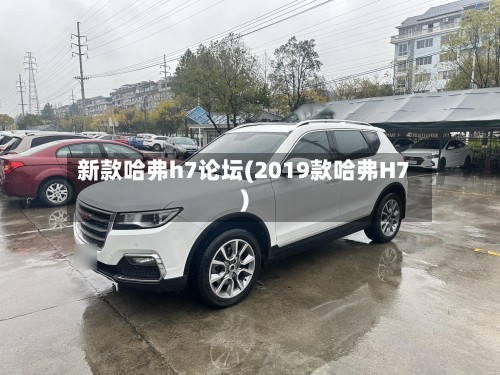 新款哈弗h7论坛(2019款哈弗H7)-第2张图片