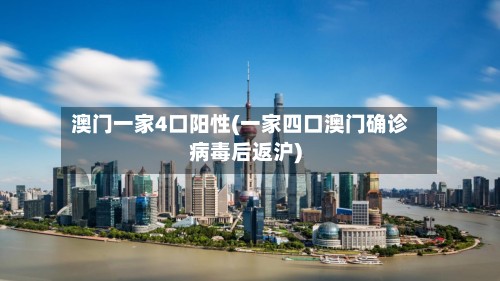 澳门一家4口阳性(一家四口澳门确诊病毒后返沪)