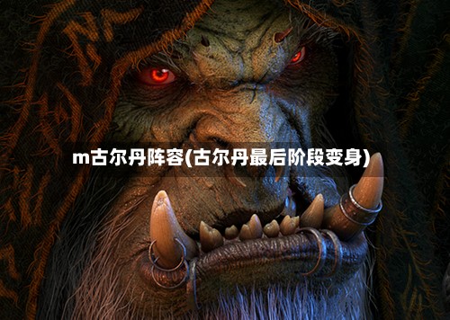 m古尔丹阵容(古尔丹最后阶段变身)-第3张图片