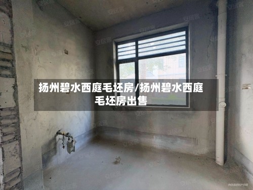 扬州碧水西庭毛坯房/扬州碧水西庭毛坯房出售