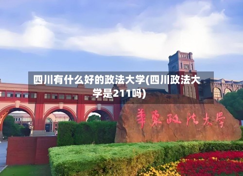 四川有什么好的政法大学(四川政法大学是211吗)