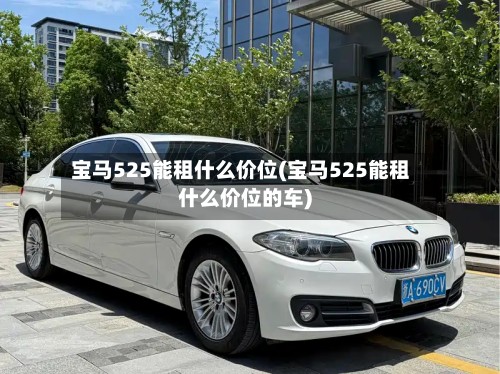 宝马525能租什么价位(宝马525能租什么价位的车)