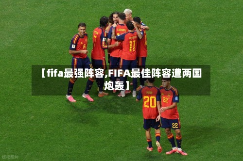 【fifa最强阵容,FIFA最佳阵容遭两国炮轰】-第2张图片