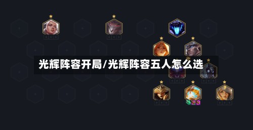 光辉阵容开局/光辉阵容五人怎么选