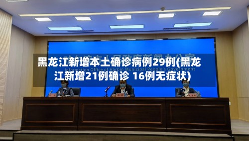 黑龙江新增本土确诊病例29例(黑龙江新增21例确诊 16例无症状)