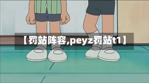 【罚站阵容,peyz罚站t1】-第2张图片