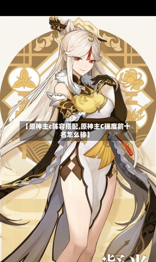 【原神主c阵容搭配,原神主C强度前十名怎么排】-第2张图片