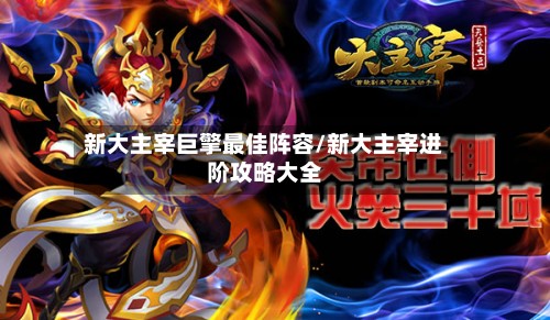 新大主宰巨擎最佳阵容/新大主宰进阶攻略大全