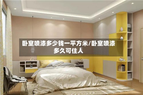 卧室喷漆多少钱一平方米/卧室喷漆多久可住人