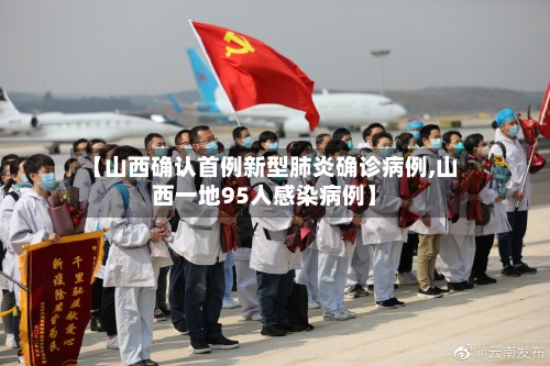 【山西确认首例新型肺炎确诊病例,山西一地95人感染病例】-第3张图片