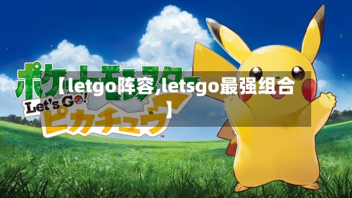 【letgo阵容,letsgo最强组合】