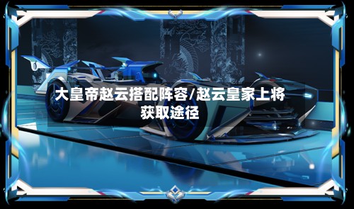 大皇帝赵云搭配阵容/赵云皇家上将获取途径