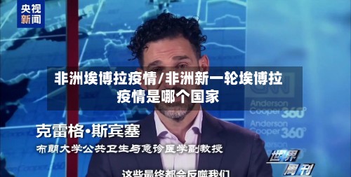 非洲埃博拉疫情/非洲新一轮埃博拉疫情是哪个国家