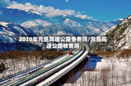 2020年元旦高速公路免费吗/元旦高速公路收费吗-第2张图片