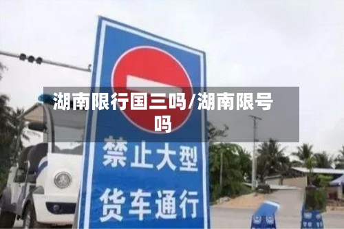 湖南限行国三吗/湖南限号吗-第3张图片