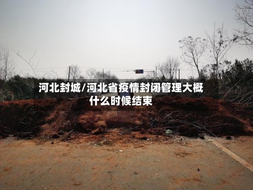 河北封城/河北省疫情封闭管理大概什么时候结束-第3张图片