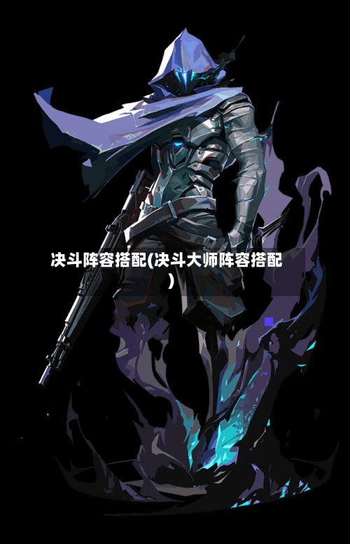 决斗阵容搭配(决斗大师阵容搭配)-第2张图片