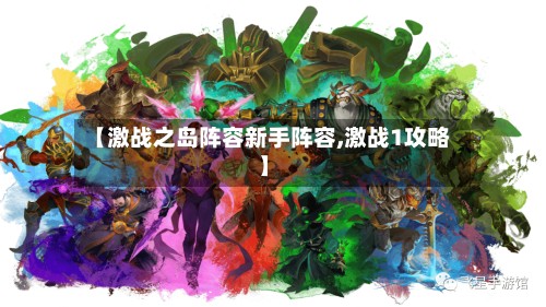 【激战之岛阵容新手阵容,激战1攻略】-第2张图片