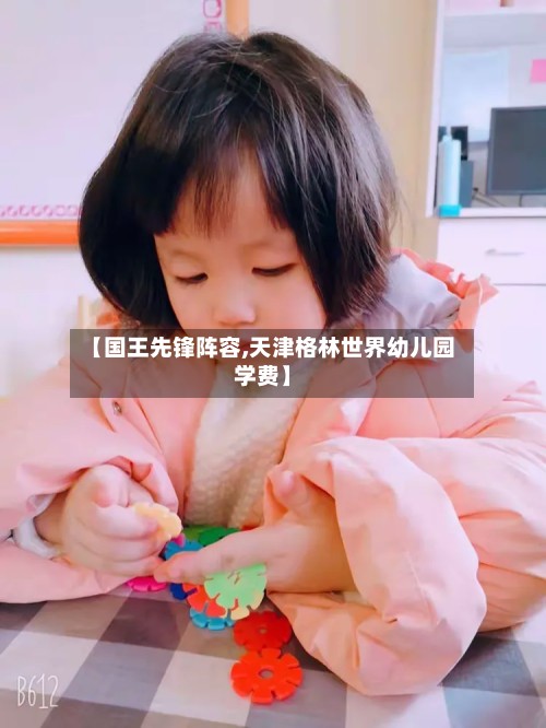 【国王先锋阵容,天津格林世界幼儿园学费】-第2张图片
