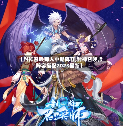 【封神召唤师人中期阵容,封神召唤师阵容搭配2023最新】-第2张图片