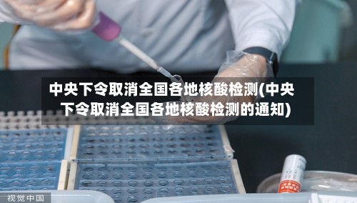 中央下令取消全国各地核酸检测(中央下令取消全国各地核酸检测的通知)-第2张图片