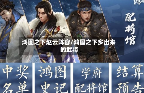 鸿图之下赵云阵容/鸿图之下多出来的武将-第3张图片