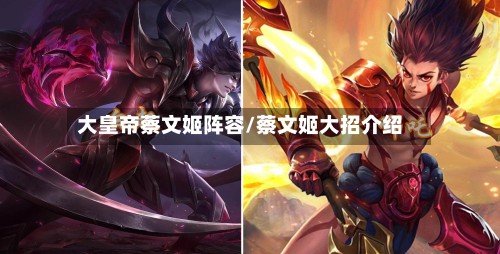 大皇帝蔡文姬阵容/蔡文姬大招介绍