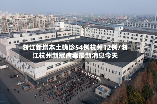 浙江新增本土确诊54例杭州12例/浙江杭州新冠病毒最新消息今天
