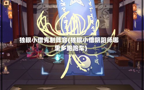 独眼小僧克制阵容(独眼小僧阴阳师哪里多跑跑车)