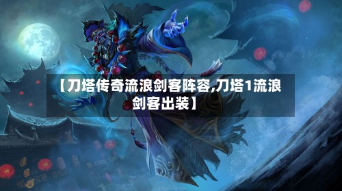 【刀塔传奇流浪剑客阵容,刀塔1流浪剑客出装】-第2张图片