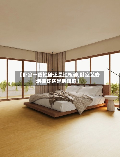 【卧室一般地砖还是地板砖,卧室装修地板好还是地砖好】-第2张图片