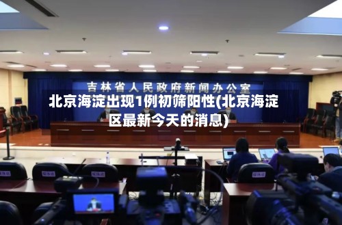 北京海淀出现1例初筛阳性(北京海淀区最新今天的消息)-第3张图片