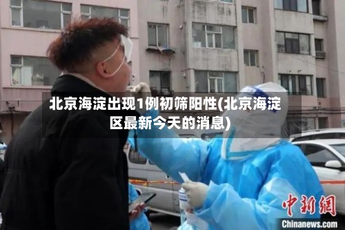 北京海淀出现1例初筛阳性(北京海淀区最新今天的消息)-第2张图片