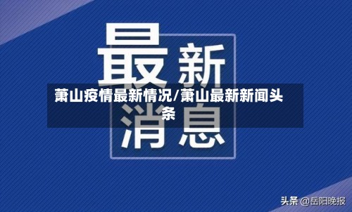 萧山疫情最新情况/萧山最新新闻头条