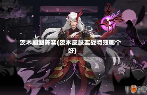 茨木刷图阵容(茨木皮肤实战特效哪个好)-第2张图片