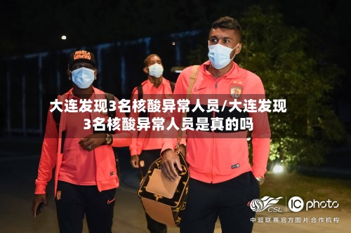 大连发现3名核酸异常人员/大连发现3名核酸异常人员是真的吗-第3张图片