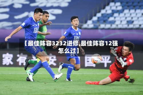 【最佳阵容3232进修,最佳阵容12强怎么过】-第3张图片