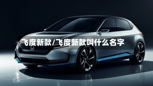 飞度新款/飞度新款叫什么名字