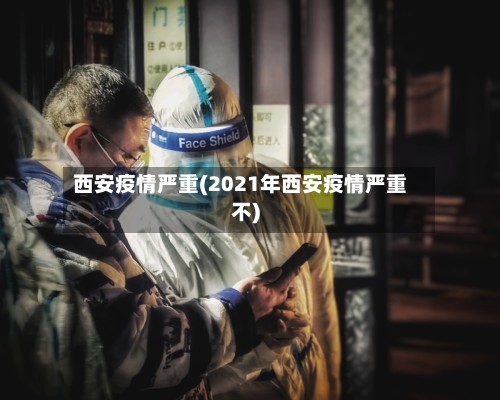 西安疫情严重(2021年西安疫情严重不)-第2张图片