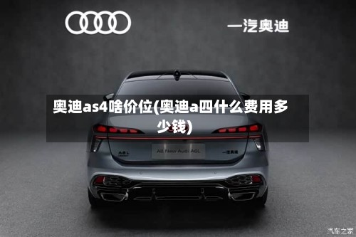 奥迪as4啥价位(奥迪a四什么费用多少钱)